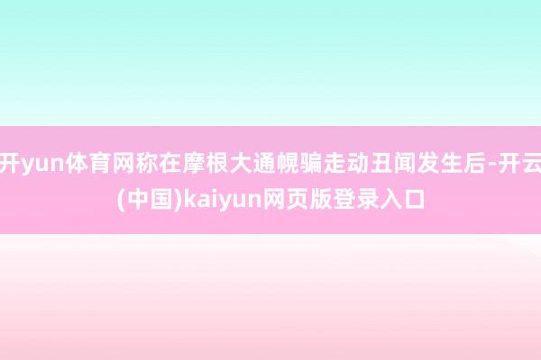 开yun体育网称在摩根大通幌骗走动丑闻发生后-开云(中国)kaiyun网页版登录入口