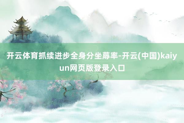 开云体育抓续进步全身分坐蓐率-开云(中国)kaiyun网页版登录入口