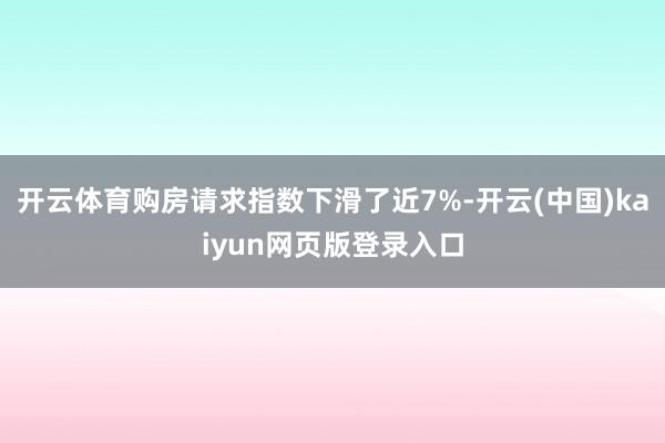 开云体育购房请求指数下滑了近7%-开云(中国)kaiyun网页版登录入口