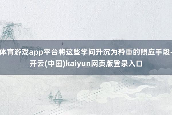 体育游戏app平台将这些学问升沉为矜重的照应手段-开云(中国)kaiyun网页版登录入口