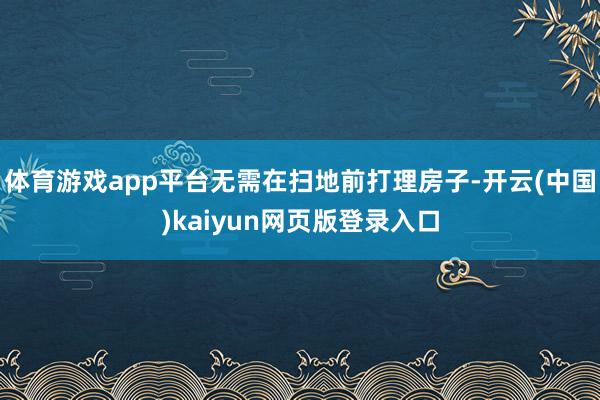 体育游戏app平台无需在扫地前打理房子-开云(中国)kaiyun网页版登录入口
