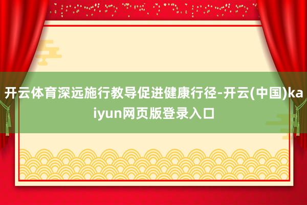 开云体育深远施行教导促进健康行径-开云(中国)kaiyun网页版登录入口