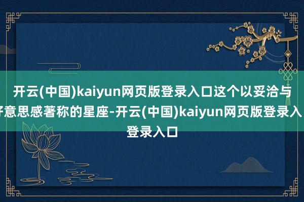 开云(中国)kaiyun网页版登录入口这个以妥洽与好意思感著称的星座-开云(中国)kaiyun网页版登录入口