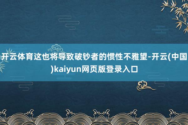 开云体育这也将导致破钞者的惯性不雅望-开云(中国)kaiyun网页版登录入口