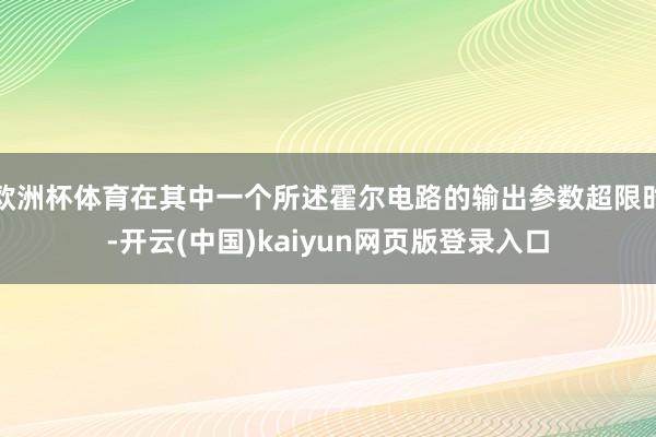 欧洲杯体育在其中一个所述霍尔电路的输出参数超限时-开云(中国)kaiyun网页版登录入口