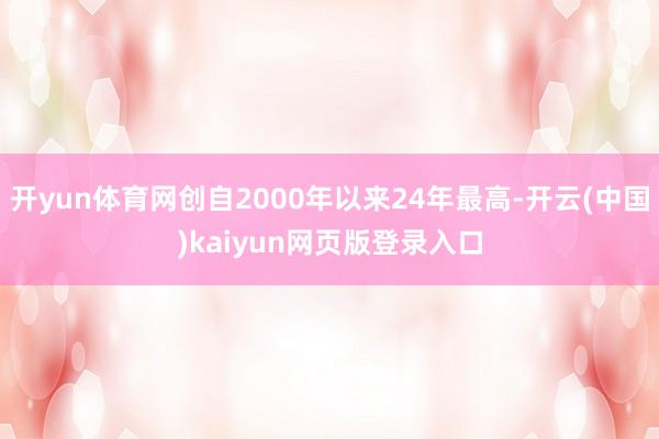 开yun体育网创自2000年以来24年最高-开云(中国)kaiyun网页版登录入口