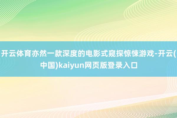 开云体育亦然一款深度的电影式窥探惊悚游戏-开云(中国)kaiyun网页版登录入口
