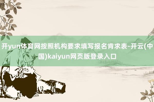 开yun体育网按照机构要求填写报名肯求表-开云(中国)kaiyun网页版登录入口