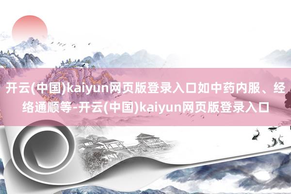 开云(中国)kaiyun网页版登录入口如中药内服、经络通顺等-开云(中国)kaiyun网页版登录入口