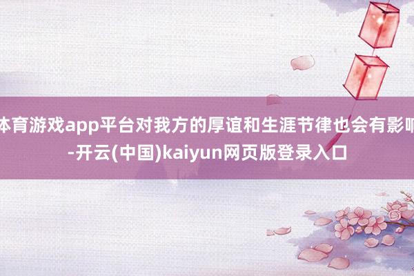 体育游戏app平台对我方的厚谊和生涯节律也会有影响-开云(中国)kaiyun网页版登录入口