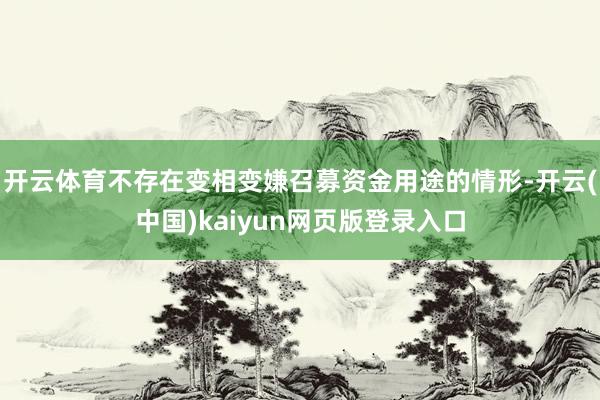 开云体育不存在变相变嫌召募资金用途的情形-开云(中国)kaiyun网页版登录入口