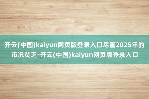 开云(中国)kaiyun网页版登录入口尽管2025年的市况贫乏-开云(中国)kaiyun网页版登录入口