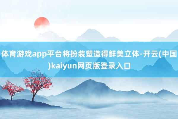 体育游戏app平台将扮装塑造得鲜美立体-开云(中国)kaiyun网页版登录入口