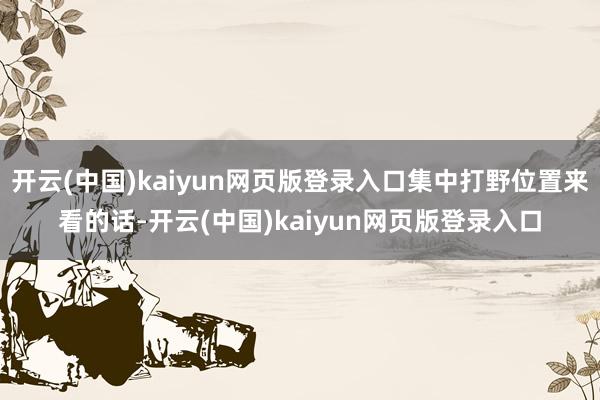 开云(中国)kaiyun网页版登录入口集中打野位置来看的话-开云(中国)kaiyun网页版登录入口