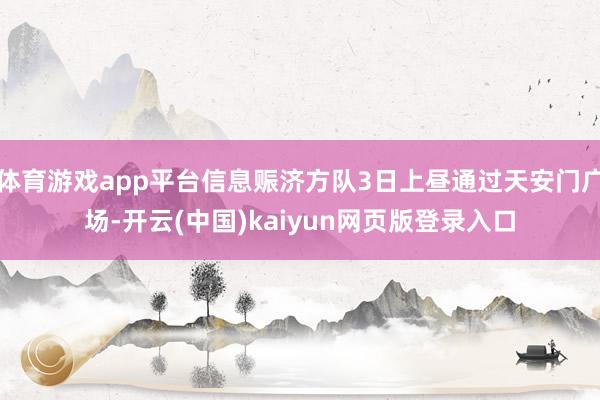 体育游戏app平台信息赈济方队3日上昼通过天安门广场-开云(中国)kaiyun网页版登录入口