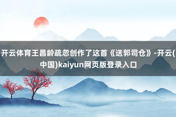 开云体育王昌龄疏忽创作了这首《送郭司仓》-开云(中国)kaiyun网页版登录入口