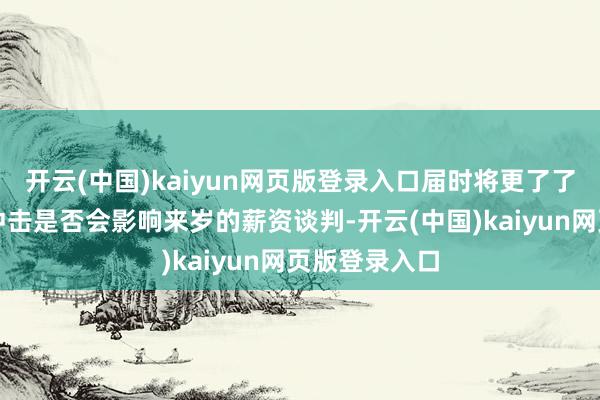 开云(中国)kaiyun网页版登录入口届时将更了了地判断关税冲击是否会影响来岁的薪资谈判-开云(中国)kaiyun网页版登录入口