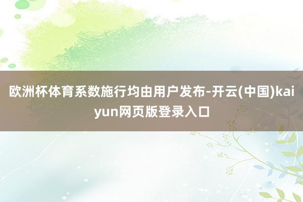 欧洲杯体育系数施行均由用户发布-开云(中国)kaiyun网页版登录入口