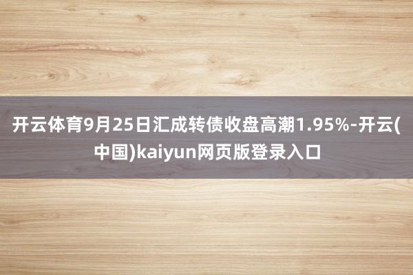 开云体育9月25日汇成转债收盘高潮1.95%-开云(中国)kaiyun网页版登录入口