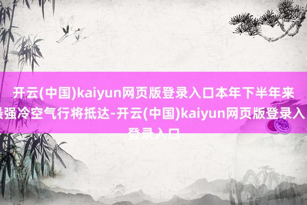 开云(中国)kaiyun网页版登录入口本年下半年来最强冷空气行将抵达-开云(中国)kaiyun网页版登录入口