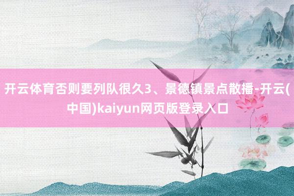 开云体育否则要列队很久3、景德镇景点散播-开云(中国)kaiyun网页版登录入口
