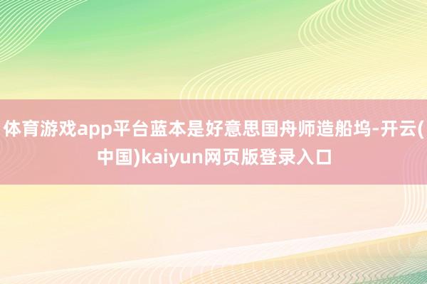 体育游戏app平台蓝本是好意思国舟师造船坞-开云(中国)kaiyun网页版登录入口