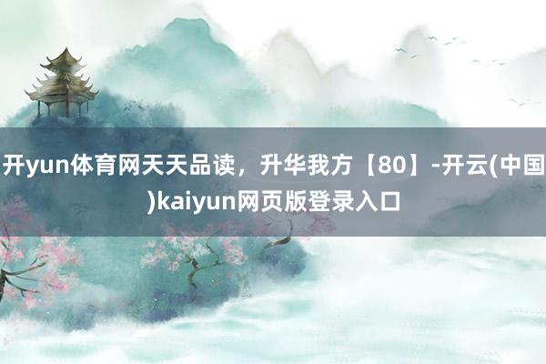 开yun体育网天天品读,升华我方【80】-开云(中国)kaiyun网页版登录入口