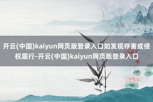 开云(中国)kaiyun网页版登录入口如发现存害或侵权履行-开云(中国)kaiyun网页版登录入口