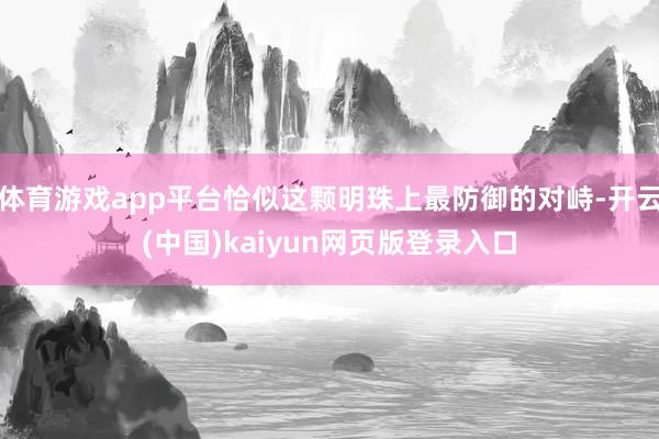 体育游戏app平台恰似这颗明珠上最防御的对峙-开云(中国)kaiyun网页版登录入口