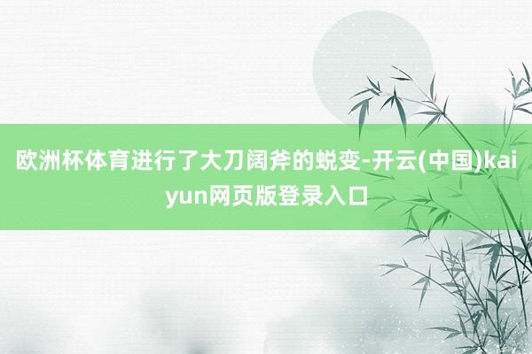 欧洲杯体育进行了大刀阔斧的蜕变-开云(中国)kaiyun网页版登录入口