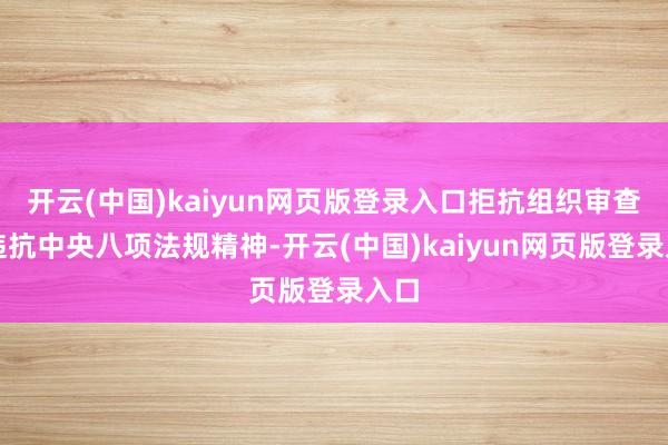 开云(中国)kaiyun网页版登录入口拒抗组织审查;违抗中央八项法规精神-开云(中国)kaiyun网页版登录入口