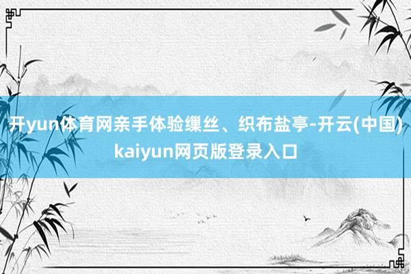 开yun体育网亲手体验缫丝、织布盐亭-开云(中国)kaiyun网页版登录入口