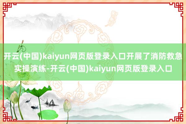 开云(中国)kaiyun网页版登录入口开展了消防救急实操演练-开云(中国)kaiyun网页版登录入口