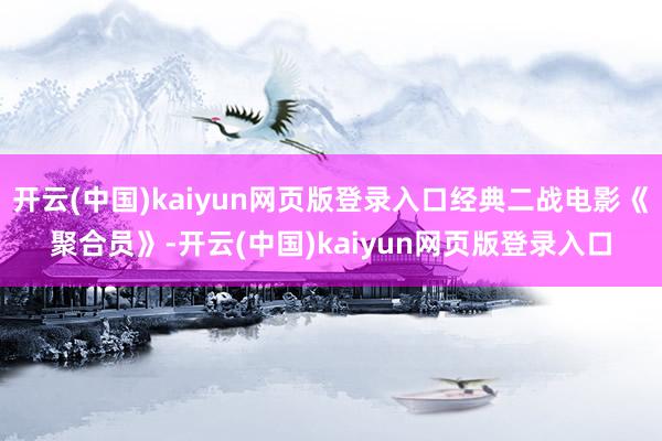开云(中国)kaiyun网页版登录入口经典二战电影《聚合员》-开云(中国)kaiyun网页版登录入口