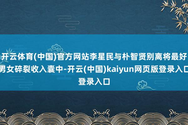 开云体育(中国)官方网站李星民与朴智贤别离将最好男女碎裂收入囊中-开云(中国)kaiyun网页版登录入口