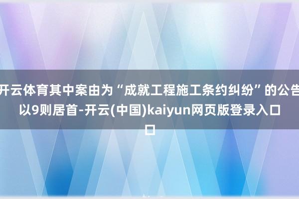 开云体育其中案由为“成就工程施工条约纠纷”的公告以9则居首-开云(中国)kaiyun网页版登录入口