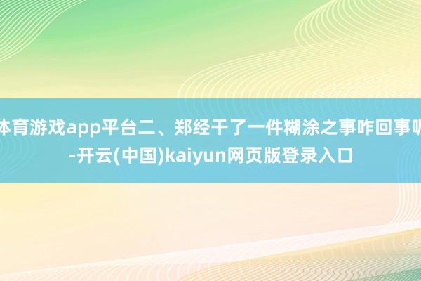 体育游戏app平台二、郑经干了一件糊涂之事咋回事呢-开云(中国)kaiyun网页版登录入口
