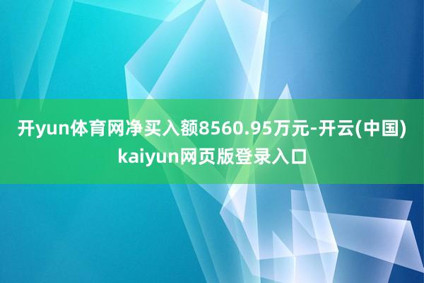 开yun体育网净买入额8560.95万元-开云(中国)kaiyun网页版登录入口