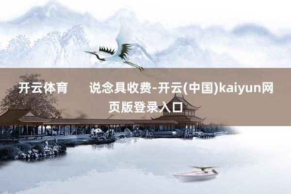 开云体育      说念具收费-开云(中国)kaiyun网页版登录入口
