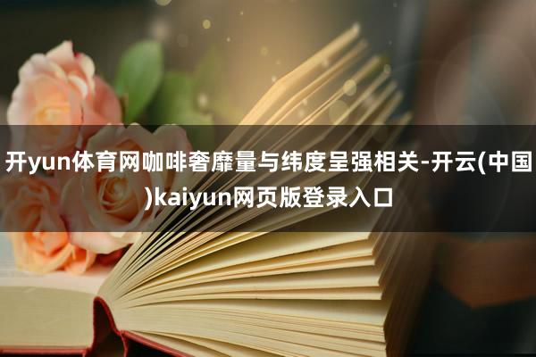 开yun体育网咖啡奢靡量与纬度呈强相关-开云(中国)kaiyun网页版登录入口