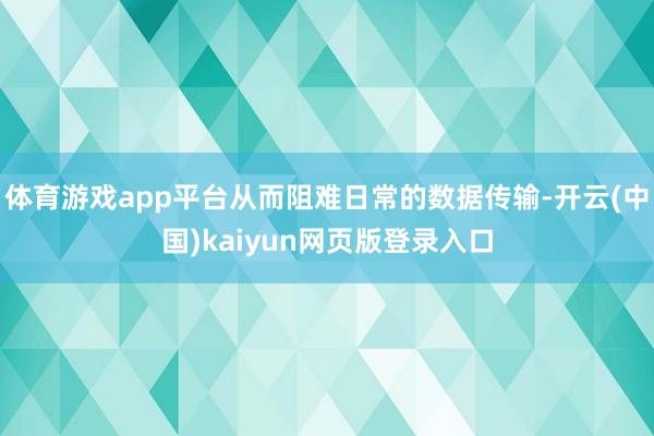 体育游戏app平台从而阻难日常的数据传输-开云(中国)kaiyun网页版登录入口