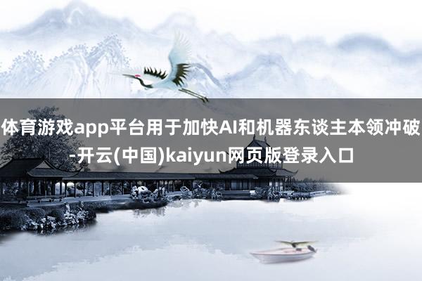体育游戏app平台用于加快AI和机器东谈主本领冲破-开云(中国)kaiyun网页版登录入口