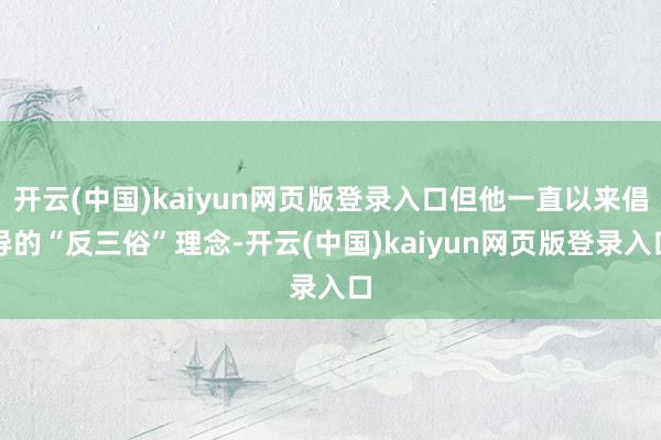 开云(中国)kaiyun网页版登录入口但他一直以来倡导的“反三俗”理念-开云(中国)kaiyun网页版登录入口
