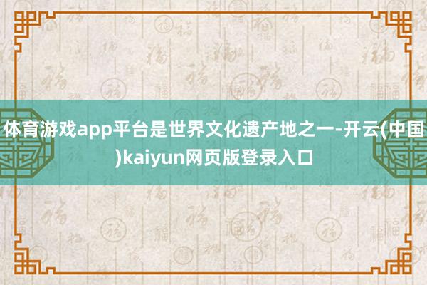 体育游戏app平台是世界文化遗产地之一-开云(中国)kaiyun网页版登录入口