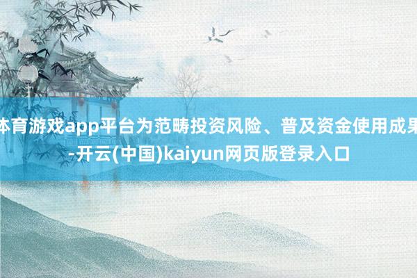 体育游戏app平台为范畴投资风险、普及资金使用成果-开云(中国)kaiyun网页版登录入口