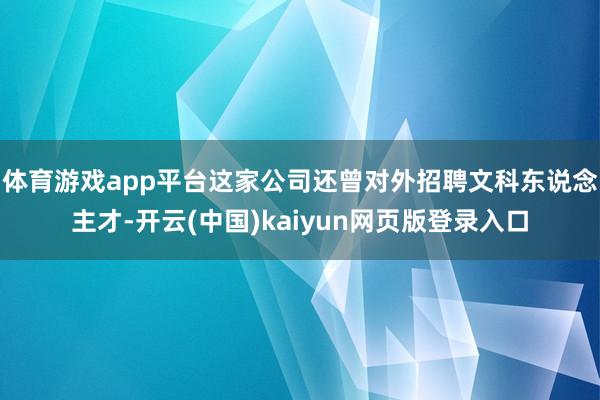 体育游戏app平台这家公司还曾对外招聘文科东说念主才-开云(中国)kaiyun网页版登录入口