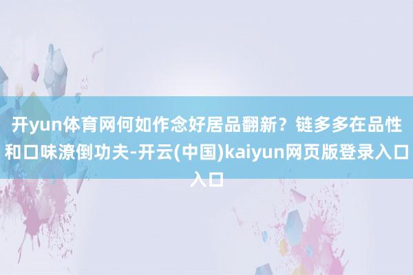 开yun体育网　　何如作念好居品翻新？链多多在品性和口味潦倒功夫-开云(中国)kaiyun网页版登录入口