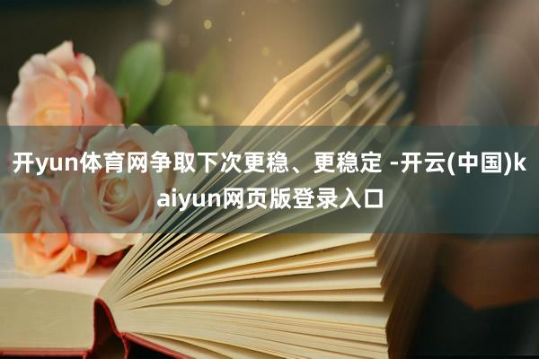 开yun体育网争取下次更稳、更稳定 -开云(中国)kaiyun网页版登录入口