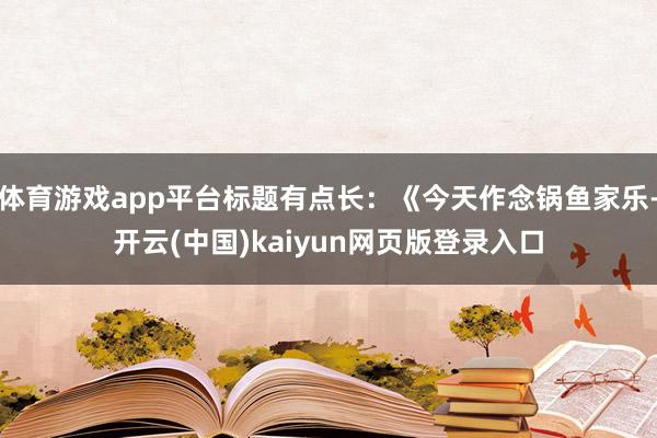 体育游戏app平台标题有点长:《今天作念锅鱼家乐-开云(中国)kaiyun网页版登录入口