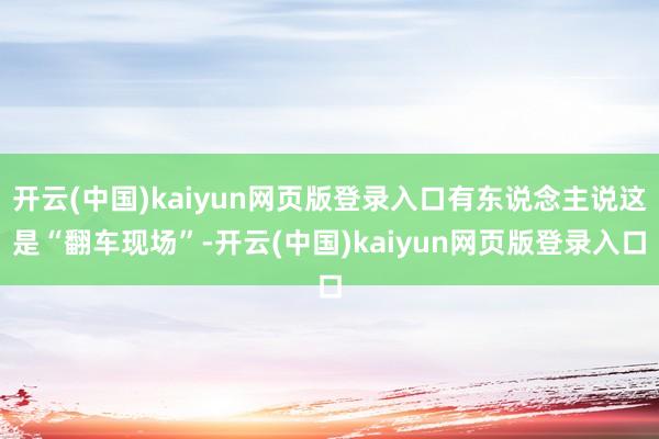 开云(中国)kaiyun网页版登录入口有东说念主说这是“翻车现场”-开云(中国)kaiyun网页版登录入口